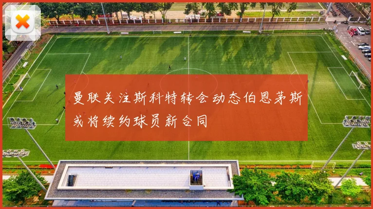 曼联关注斯科特转会动态伯恩茅斯或将续约球员新合同