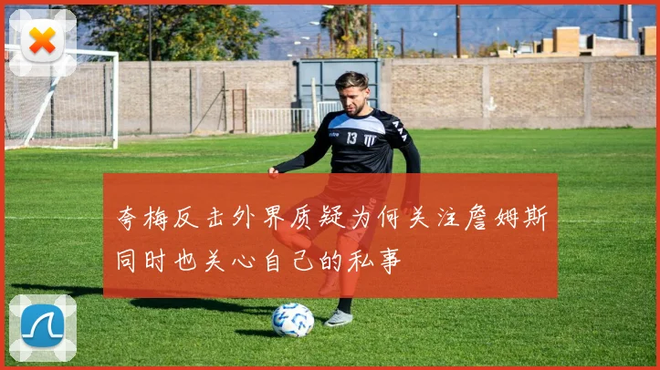 夸梅反击外界质疑为何关注詹姆斯同时也关心自己的私事