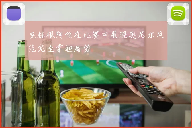 克林根阿伦在比赛中展现奥尼尔风范完全掌控局势