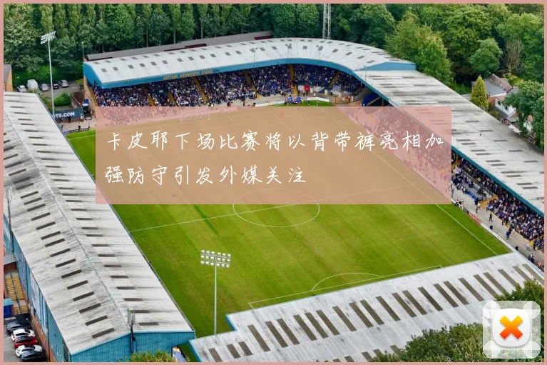 卡皮耶下场比赛将以背带裤亮相加强防守引发外媒关注