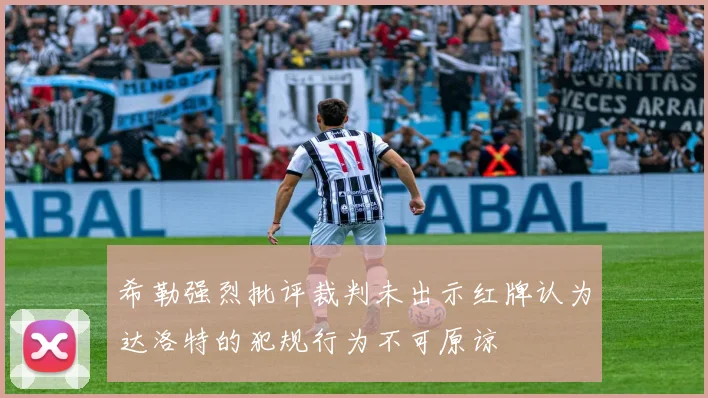 希勒强烈批评裁判未出示红牌认为达洛特的犯规行为不可原谅