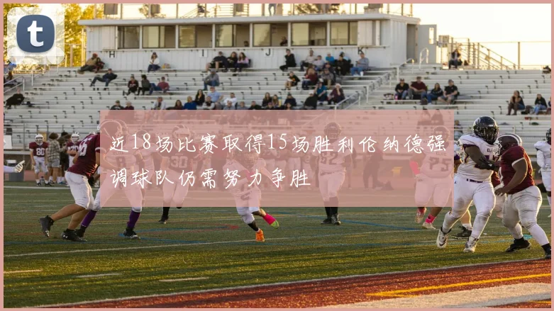 近18场比赛取得15场胜利伦纳德强调球队仍需努力争胜