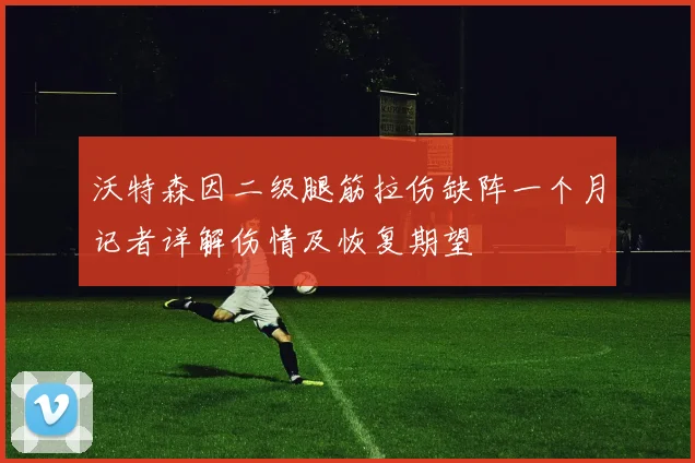 沃特森因二级腿筋拉伤缺阵一个月记者详解伤情及恢复期望