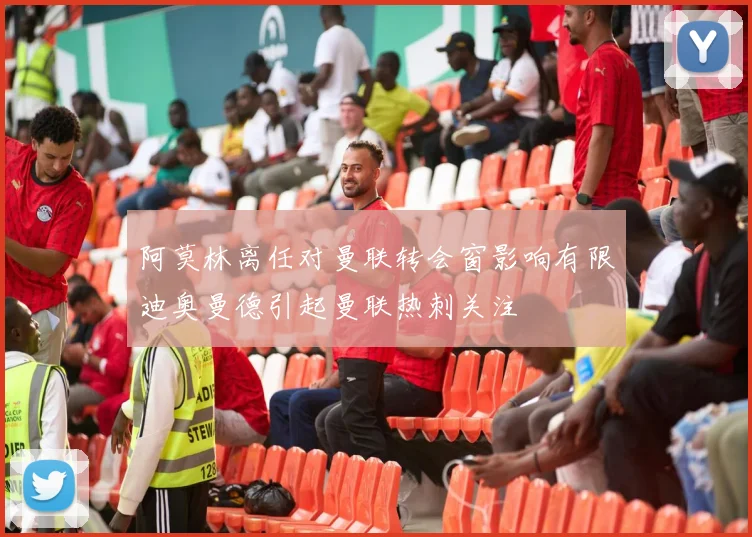 阿莫林离任对曼联转会窗影响有限迪奥曼德引起曼联热刺关注