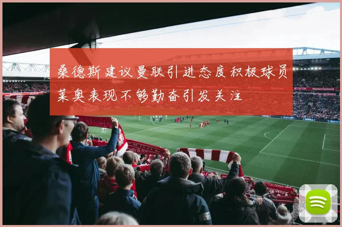 桑德斯建议曼联引进态度积极球员莱奥表现不够勤奋引发关注